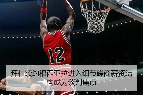 拜仁续约穆西亚拉进入细节磋商薪资结构成为谈判焦点