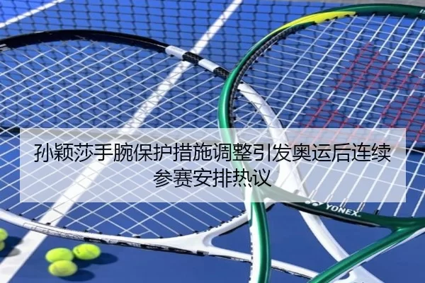 孙颖莎手腕保护措施调整引发奥运后连续参赛安排热议
