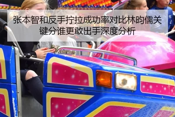 张本智和反手拧拉成功率对比林昀儒关键分谁更敢出手深度分析