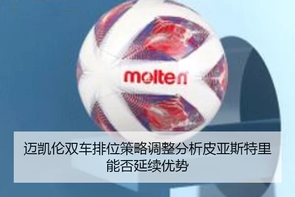 迈凯伦双车排位策略调整分析皮亚斯特里能否延续优势