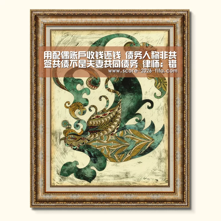 用配偶账户收钱还钱 债务人称非共签共债不是夫妻共同债务 律师:错_2026世界杯竞猜(图3) 2026世界杯竞猜