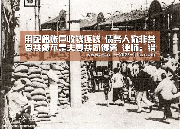 用配偶账户收钱还钱 债务人称非共签共债不是夫妻共同债务 律师:错_2026世界杯竞猜(图2) 竞猜世界杯